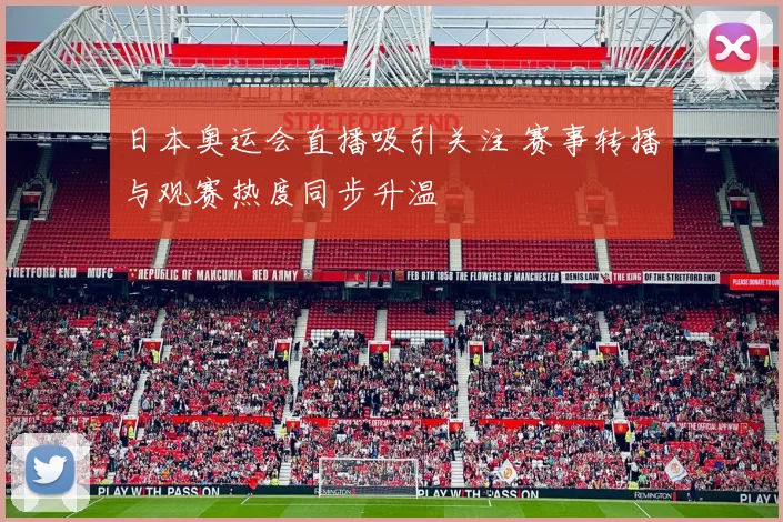 日本奥运会直播吸引关注 赛事转播与观赛热度同步升温