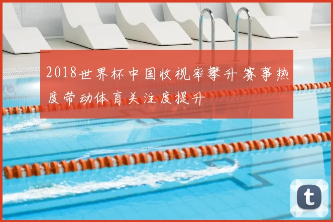 2018世界杯中国收视率攀升 赛事热度带动体育关注度提升
