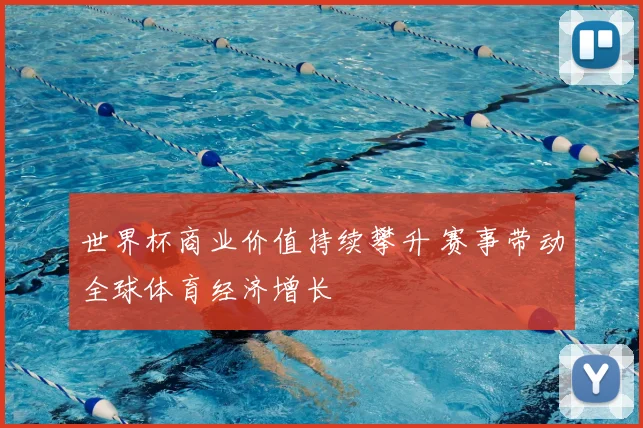 世界杯商业价值持续攀升 赛事带动全球体育经济增长